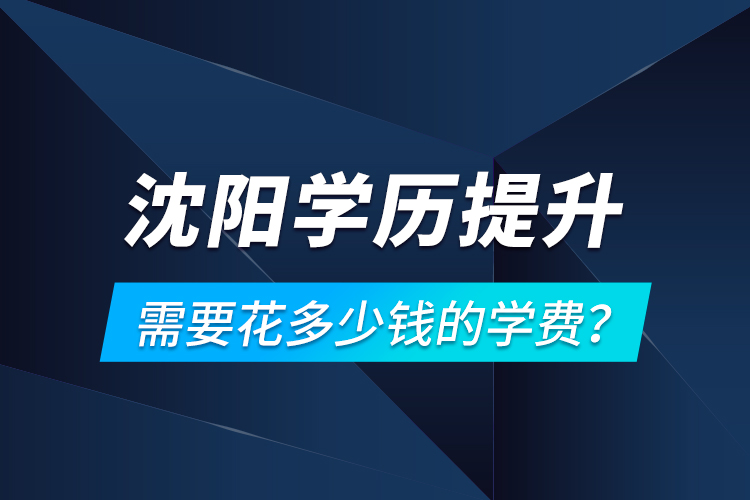 沈陽學(xué)歷提升需要花多少錢的學(xué)費(fèi)？