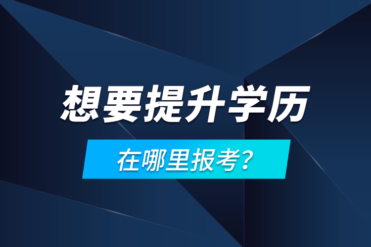 想要提升學歷，在哪里報考？