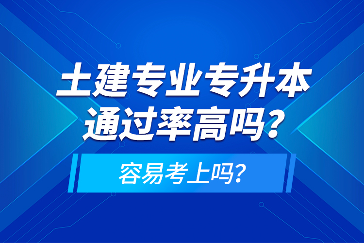 土建專業(yè)專升本通過率高嗎？容易考上嗎？