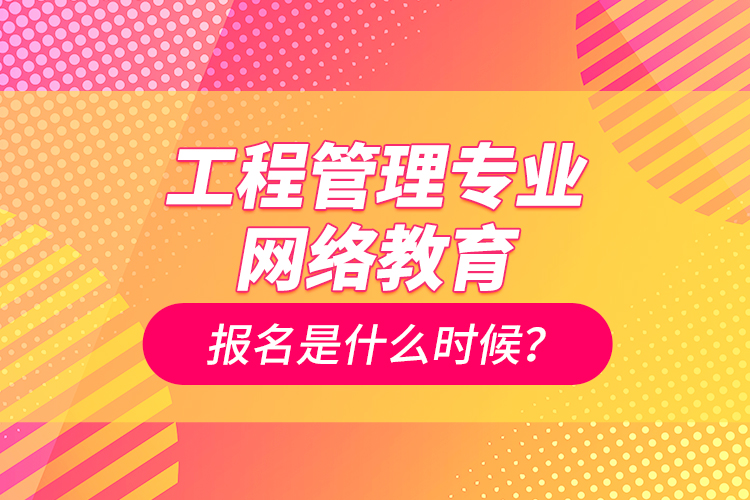 工程管理專業(yè)網(wǎng)絡(luò)教育報名是什么時候？