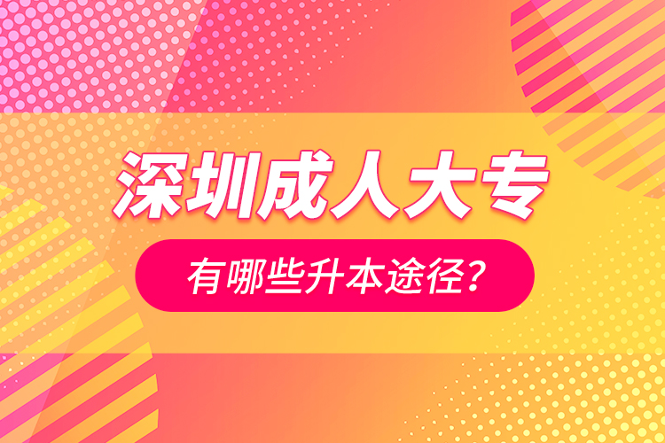 深圳成人大專有哪些升本途徑？