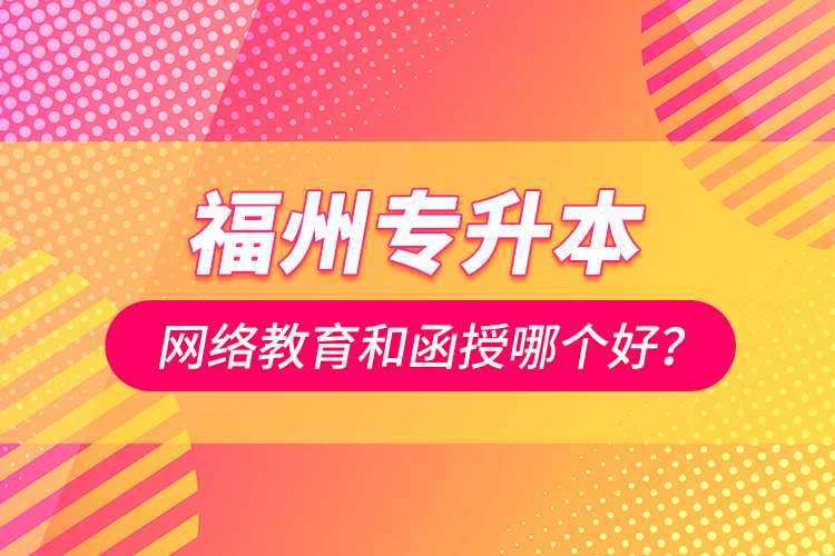 福州專升本網絡教育和函授哪個好？