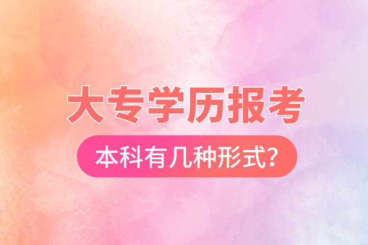 大專學歷報考本科有幾種形式？