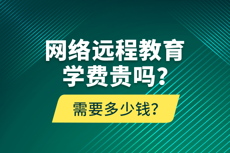 網(wǎng)絡(luò)遠(yuǎn)程教育學(xué)費(fèi)貴嗎？需要多少錢？