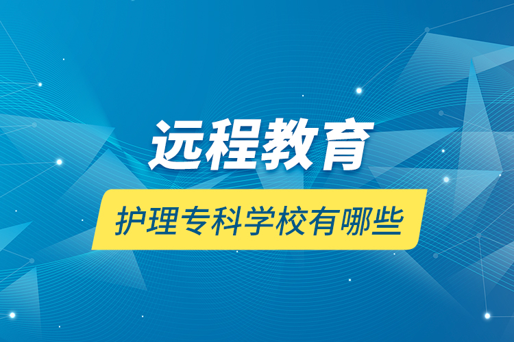 遠(yuǎn)程教育護(hù)理?？茖W(xué)校有哪些