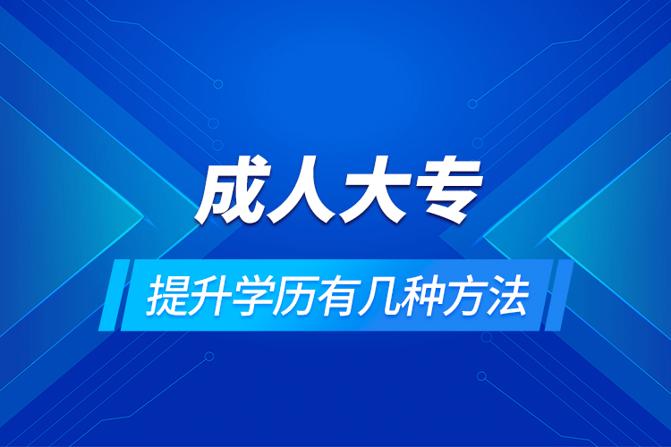 成人大專(zhuān)提升學(xué)歷有幾種方法