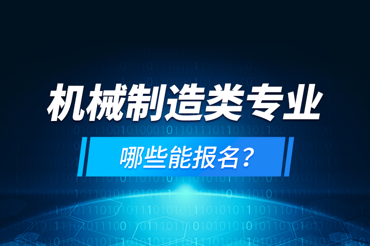 機械制造類專業(yè)哪些能報名？