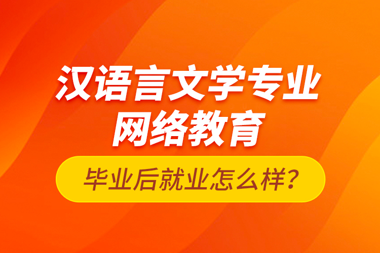 漢語言文學(xué)專業(yè)網(wǎng)絡(luò)教育畢業(yè)后就業(yè)怎么樣？