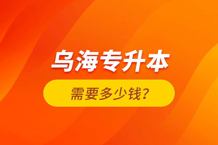 烏海專升本需要多少錢？