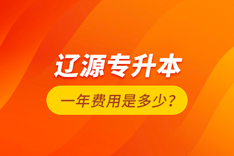 遼源專升本一年費(fèi)用是多少？