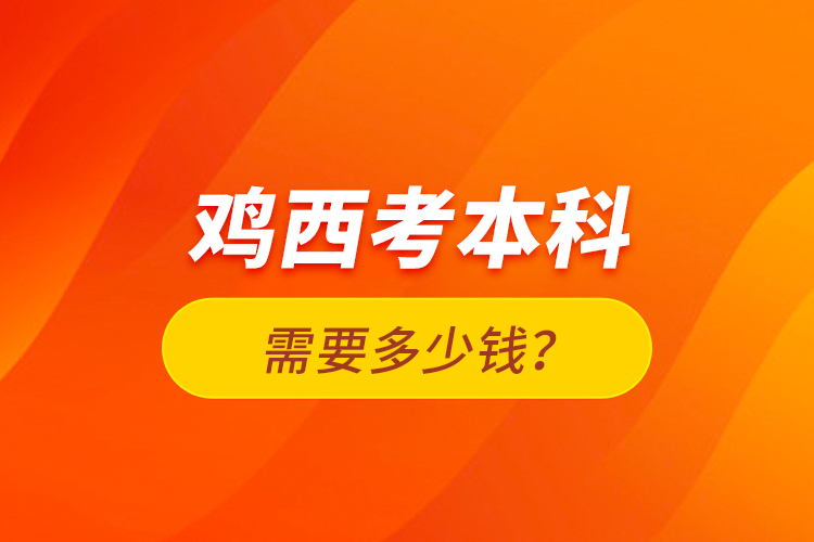 雞西考本科需要多少錢？