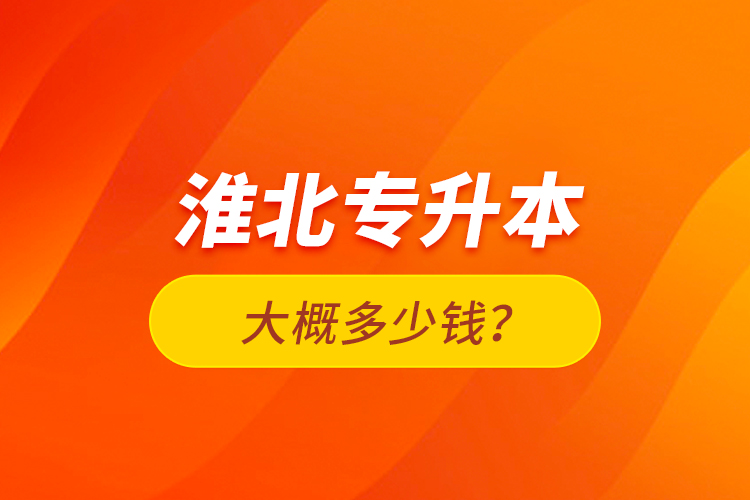 淮北專升本大概多少錢？