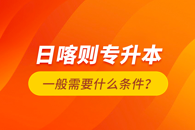 日喀則專升本一般需要什么條件？