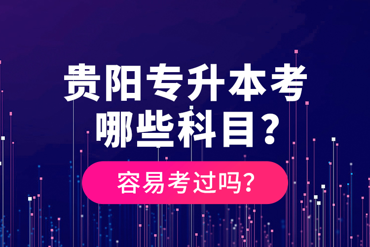 貴陽專升本考哪些科目？容易考過嗎？