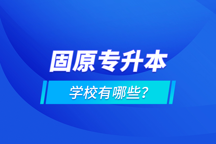 固原專升本學校有哪些？