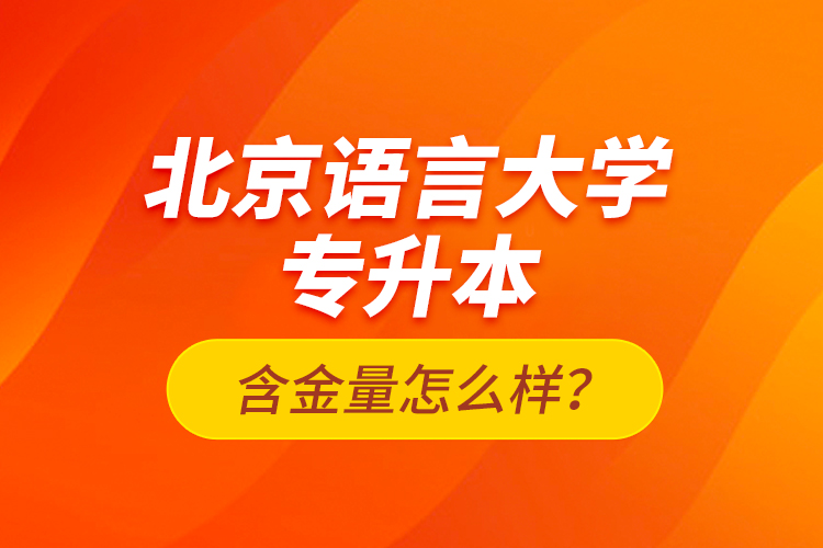 北京語(yǔ)言大學(xué)專升本含金量怎么樣？