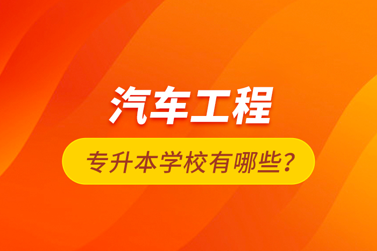 汽車工程專升本學(xué)校有哪些？
