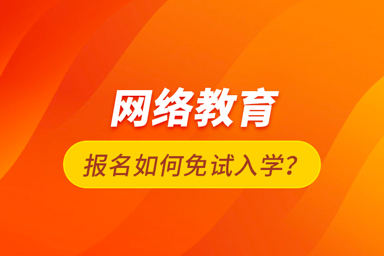 網(wǎng)絡(luò)教育報(bào)名如何免試入學(xué)？