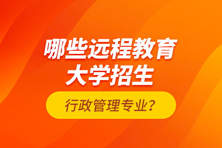 哪些遠程教育大學招生行政管理專業(yè)？
