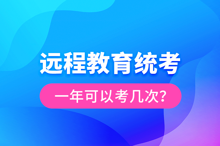遠程教育統(tǒng)考一年可以考幾次？