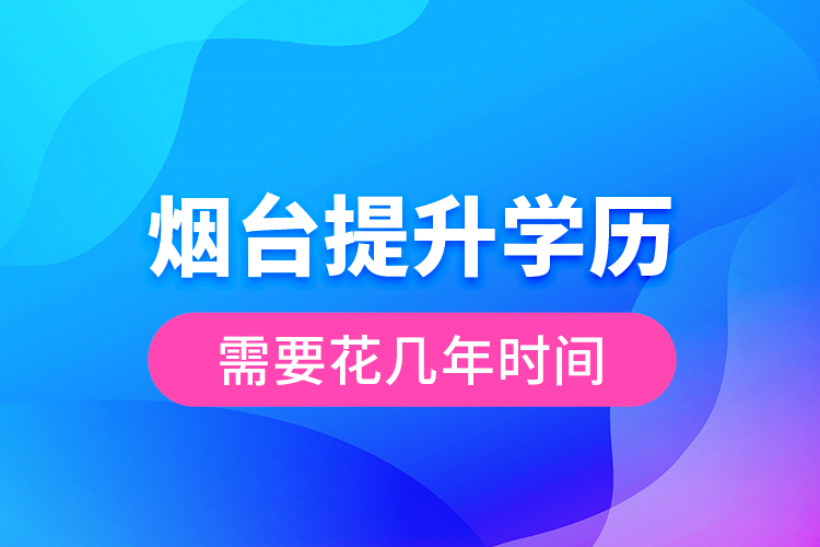 煙臺(tái)提升學(xué)歷需要花幾年時(shí)間