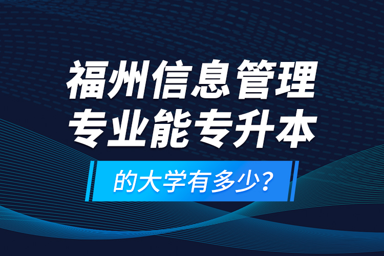 福州信息管理專業(yè)能專升本的大學(xué)有多少？
