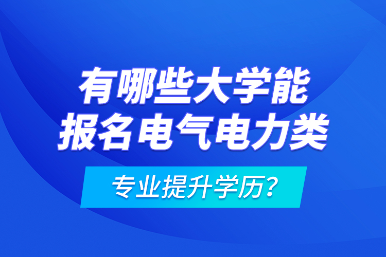 有哪些大學(xué)能報(bào)名電氣電力類專業(yè)提升學(xué)歷？
