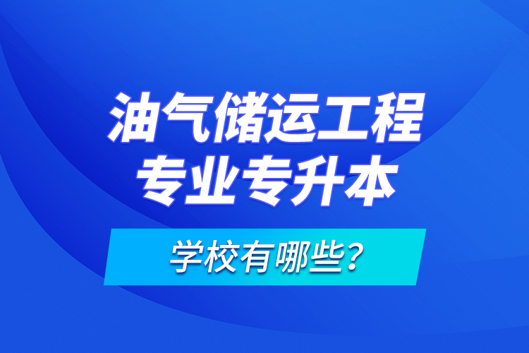 油氣儲運(yùn)工程專業(yè)專升本學(xué)校有哪些？