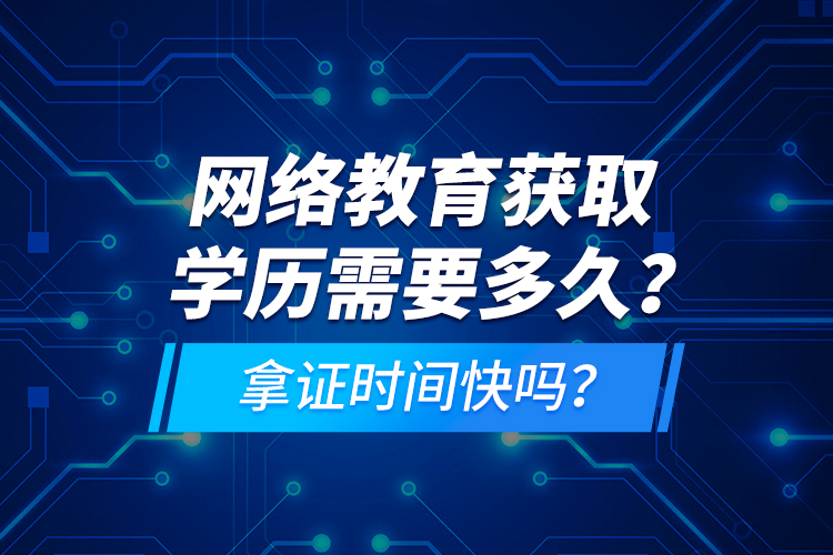 網(wǎng)絡(luò)教育獲取學(xué)歷需要多久？拿證時(shí)間快嗎？