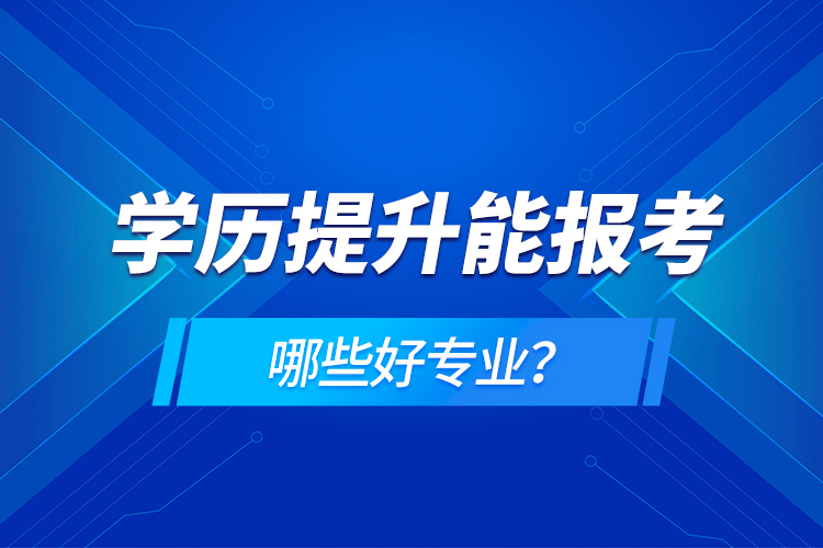 學(xué)歷在提升能報(bào)考哪些好專業(yè)？