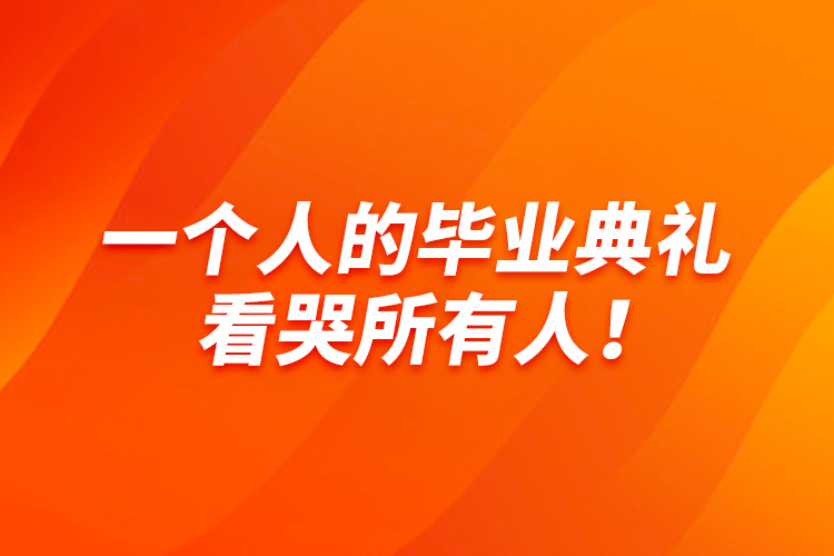 一個(gè)人的畢業(yè)典禮，看哭所有人！