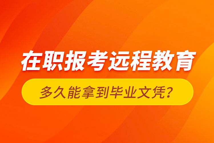 在職報考遠(yuǎn)程教育多久能拿到畢業(yè)文憑？