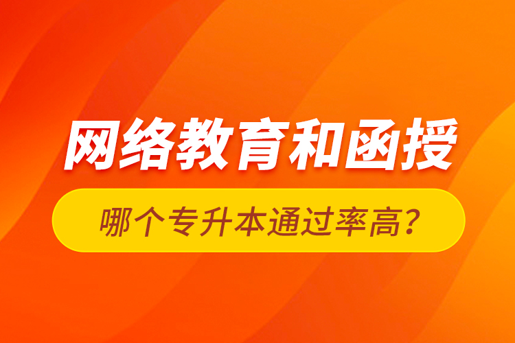 網(wǎng)絡(luò)教育和函授哪個(gè)專(zhuān)升本通過(guò)率高？
