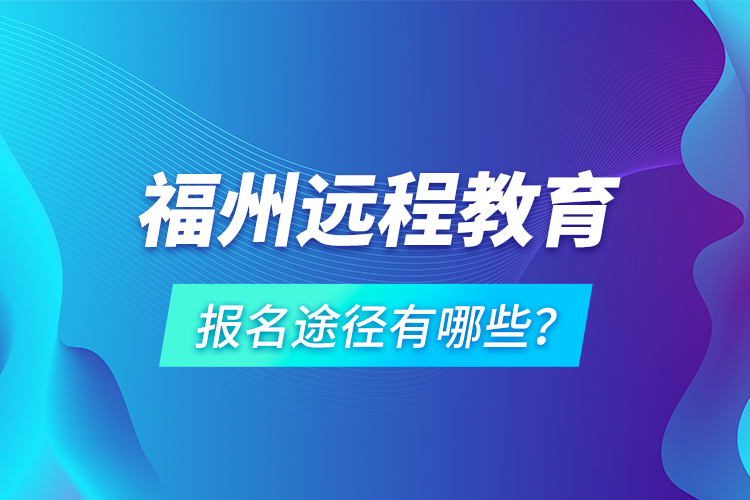 福州遠(yuǎn)程教育報(bào)名途徑有哪些？