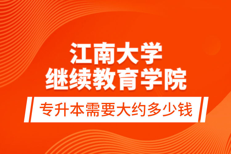 江南大學(xué)繼續(xù)教育學(xué)院專(zhuān)升本需要大約多少錢(qián)