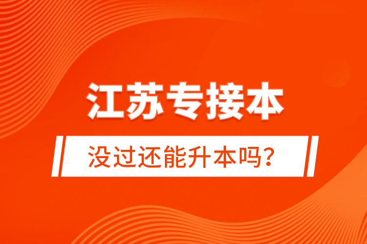 江蘇專接本沒過還能升本嗎？