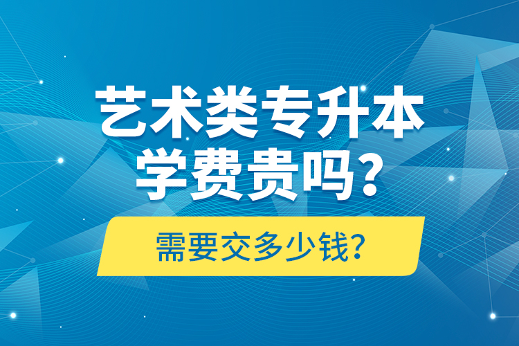 藝術(shù)類專升本學(xué)費(fèi)貴嗎？需要交多少錢？