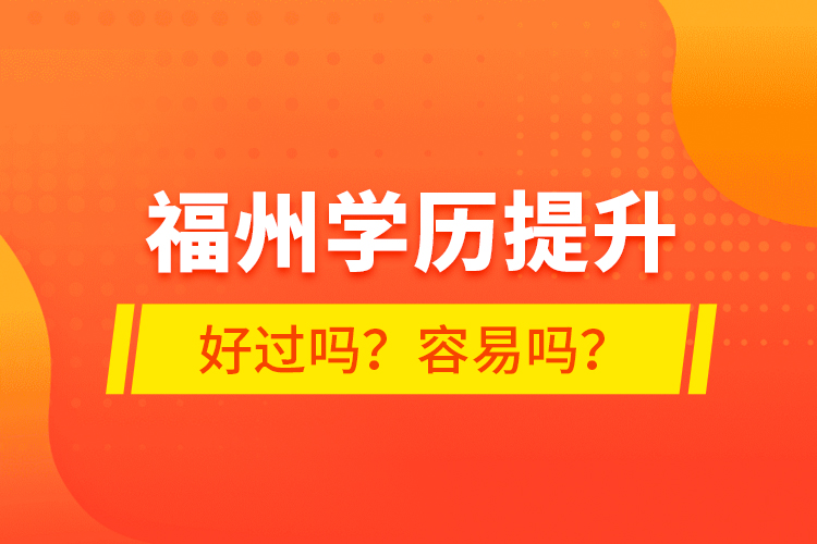 福州學(xué)歷提升好過嗎？容易嗎？