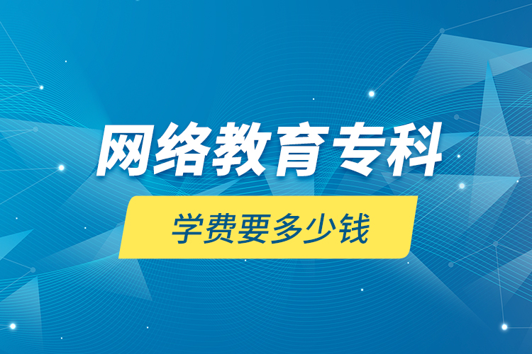 網(wǎng)絡(luò)教育?？茖W(xué)費(fèi)要多少錢