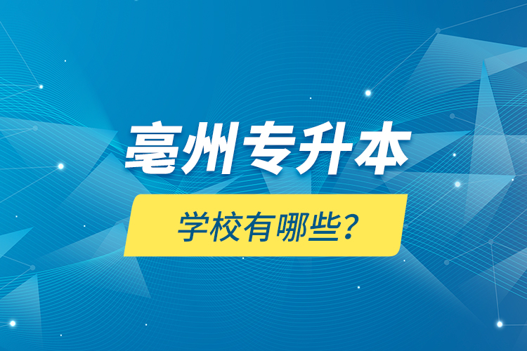 亳州專升本學(xué)校有哪些？