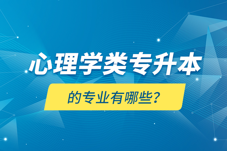 心理學(xué)類專升本的專業(yè)有哪些？