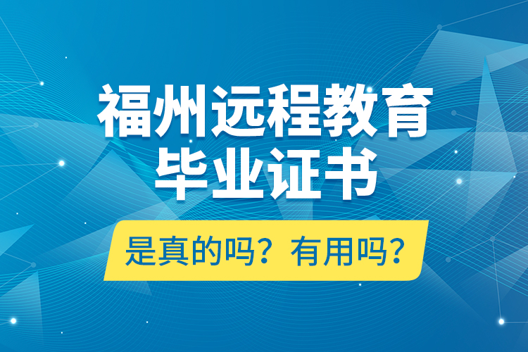 福州遠(yuǎn)程教育畢業(yè)證書(shū)是真的嗎？有用嗎？