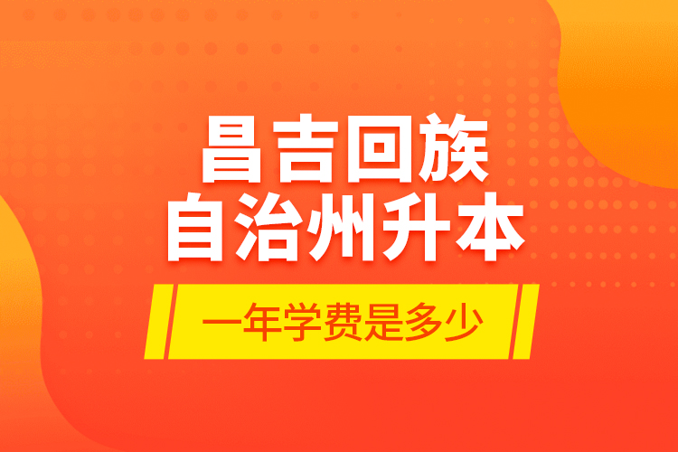 昌吉回族自治州升本一年學費是多少？