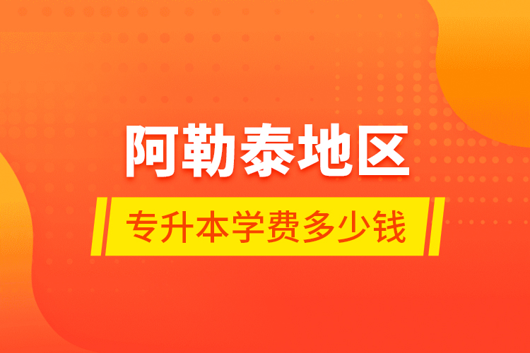 阿勒泰地區(qū)專(zhuān)升本學(xué)費(fèi)多少錢(qián)？