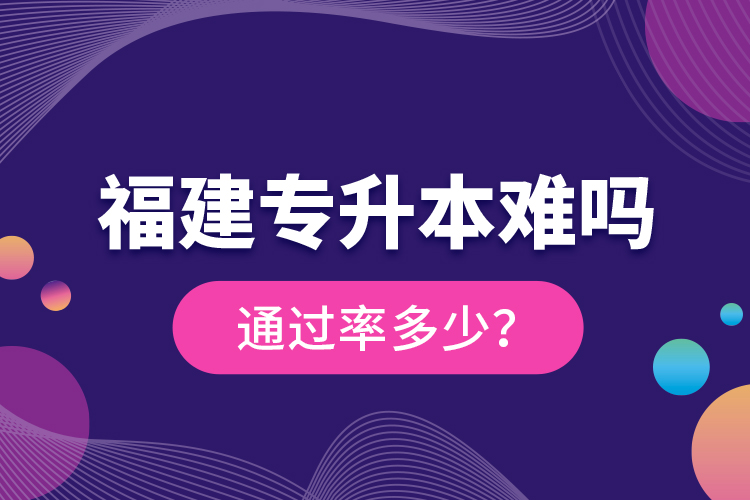 福建專升本難嗎？通過(guò)率多少？