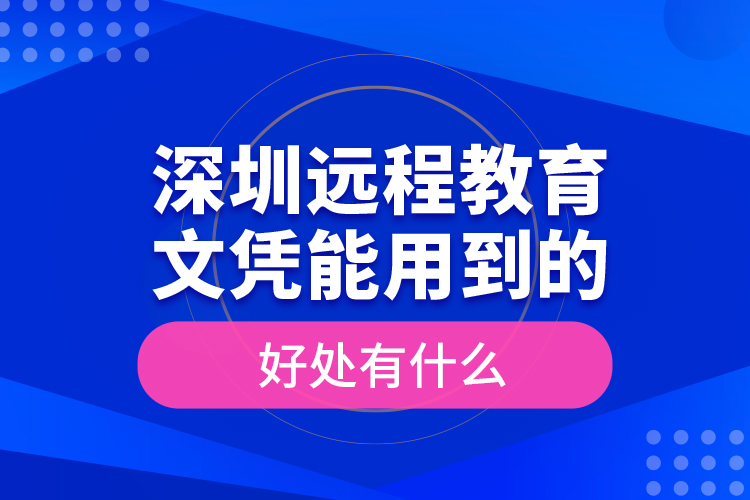 深圳遠(yuǎn)程教育文憑能用到的好處有什么？