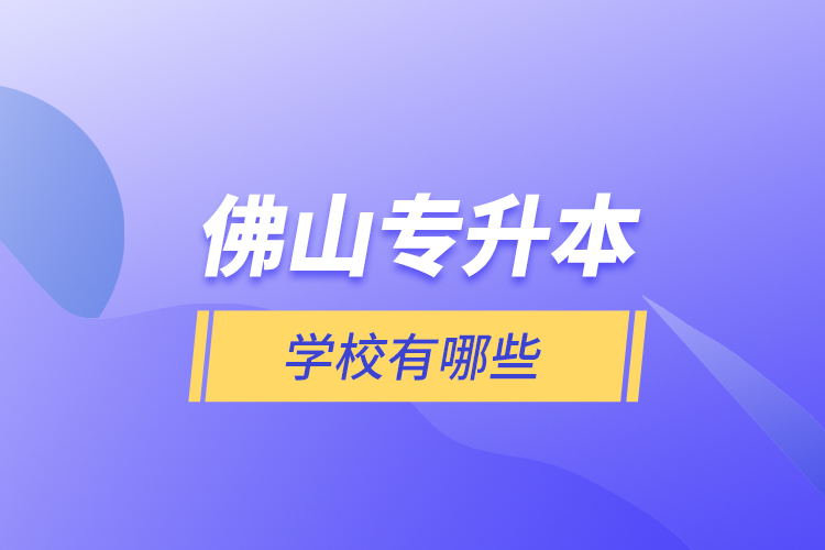 佛山專升本學(xué)校有哪些？