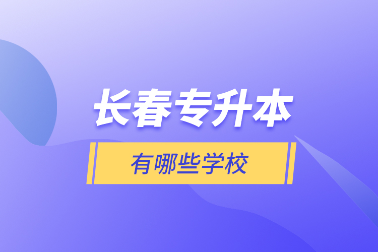 長春專升本有哪些學(xué)校？