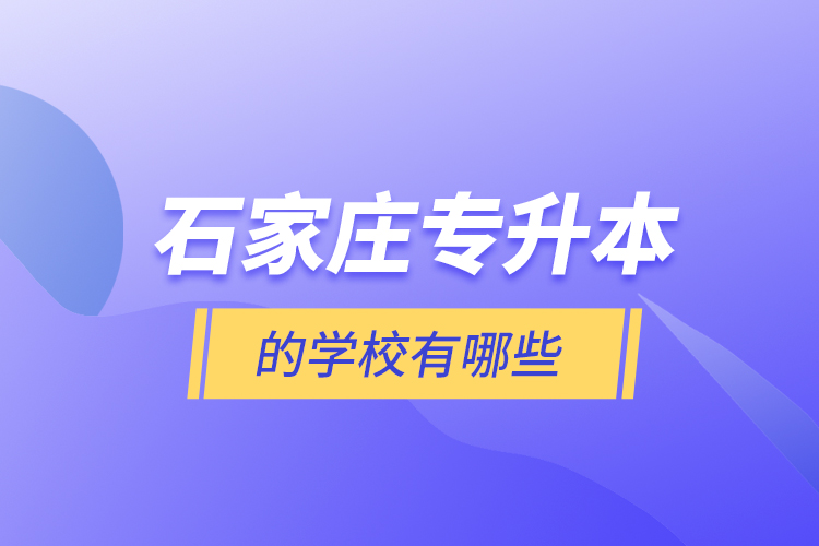 石家莊專升本的學(xué)校有哪些？