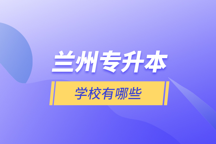 蘭州專升本學校有哪些？